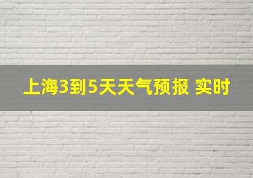 上海3到5天天气预报 实时